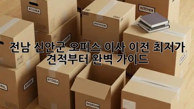 전남 신안군 오피스 이사 이전, 최저가 견적부터 완벽 가이드! ✨