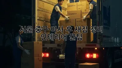 서울 중구 이사 후, 새집 정리 & 인테리어 꿀팁!