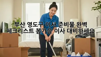 부산 영도구 이사 준비물 완벽 체크리스트! 봄/가을 이사 대비하세요