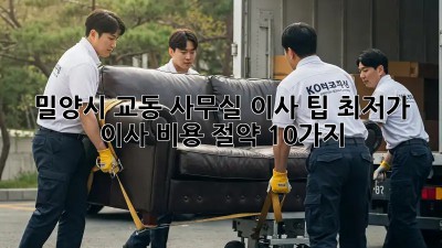 밀양시 교동 사무실 이사 팁: 최저가 이사 비용 절약 10가지! ✨